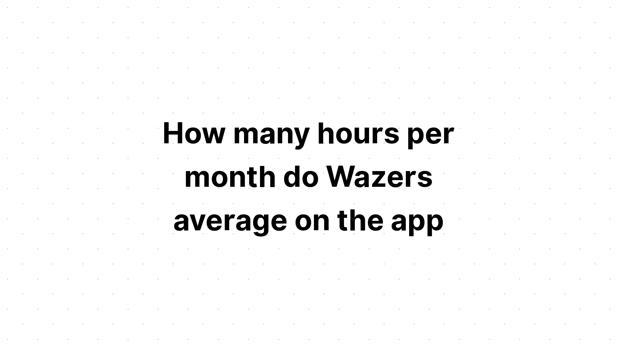 how-many-hours-per-month-do-wazers-average-on-the-app